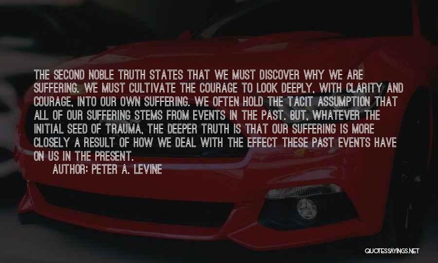 Peter A. Levine Quotes: The Second Noble Truth States That We Must Discover Why We Are Suffering. We Must Cultivate The Courage To Look