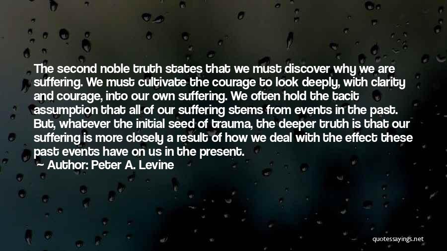 Peter A. Levine Quotes: The Second Noble Truth States That We Must Discover Why We Are Suffering. We Must Cultivate The Courage To Look