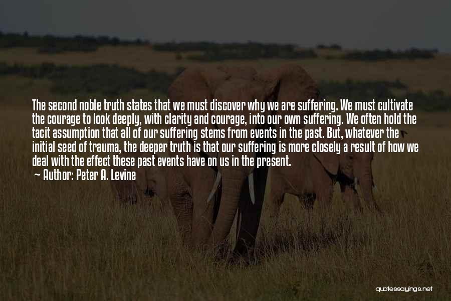 Peter A. Levine Quotes: The Second Noble Truth States That We Must Discover Why We Are Suffering. We Must Cultivate The Courage To Look