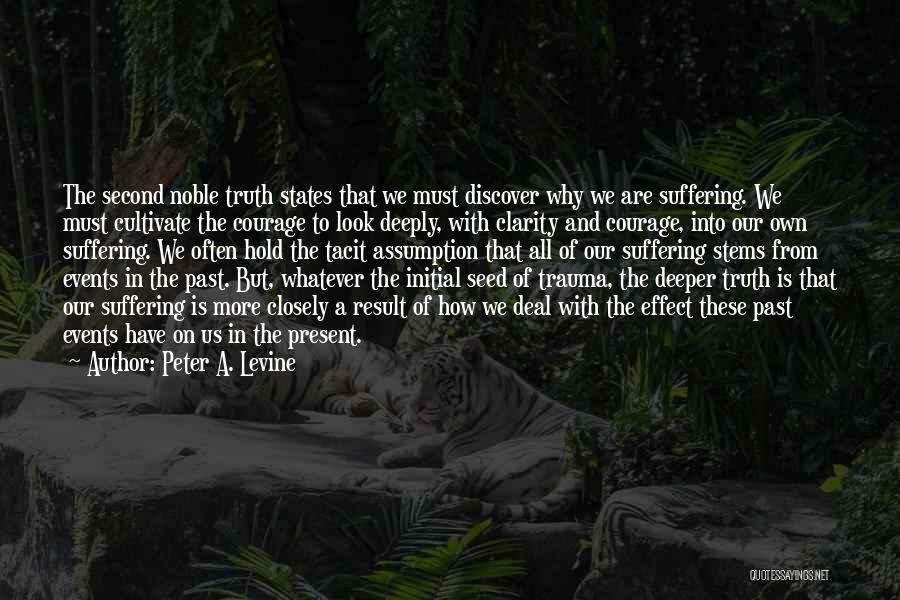 Peter A. Levine Quotes: The Second Noble Truth States That We Must Discover Why We Are Suffering. We Must Cultivate The Courage To Look