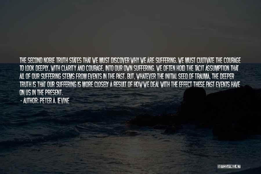 Peter A. Levine Quotes: The Second Noble Truth States That We Must Discover Why We Are Suffering. We Must Cultivate The Courage To Look