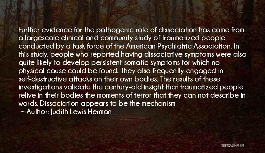 Judith Lewis Herman Quotes: Further Evidence For The Pathogenic Role Of Dissociation Has Come From A Largescale Clinical And Community Study Of Traumatized People