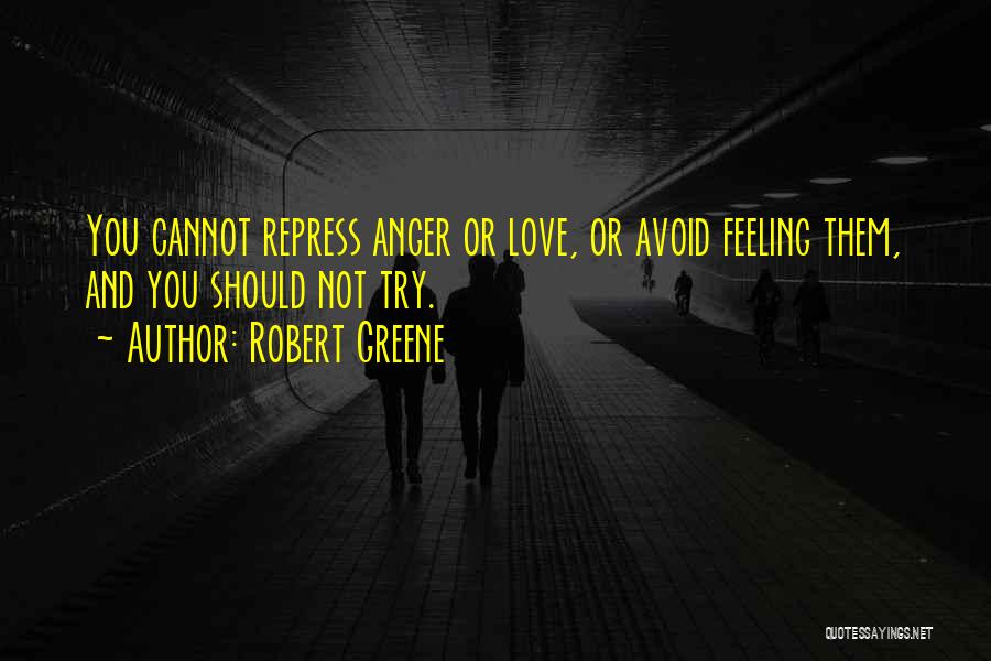 Robert Greene Quotes: You Cannot Repress Anger Or Love, Or Avoid Feeling Them, And You Should Not Try.