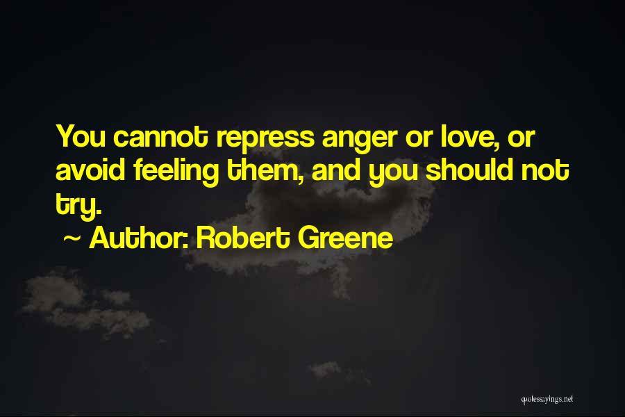 Robert Greene Quotes: You Cannot Repress Anger Or Love, Or Avoid Feeling Them, And You Should Not Try.