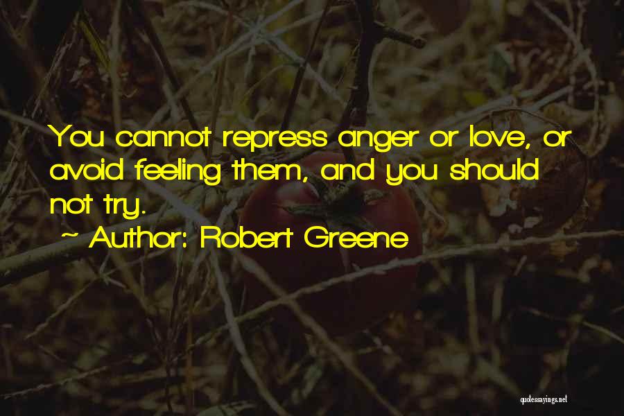 Robert Greene Quotes: You Cannot Repress Anger Or Love, Or Avoid Feeling Them, And You Should Not Try.