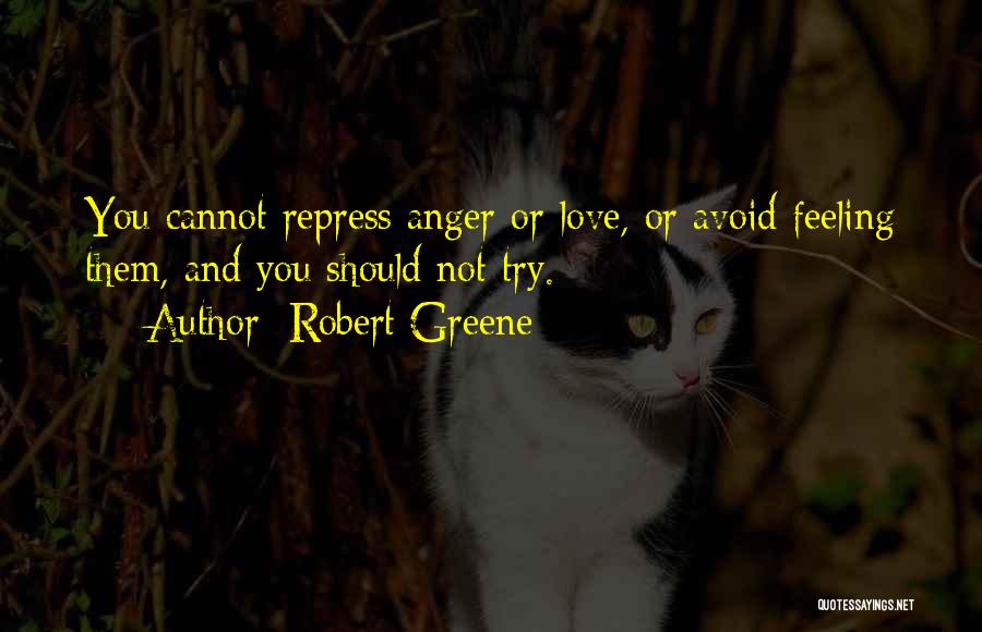 Robert Greene Quotes: You Cannot Repress Anger Or Love, Or Avoid Feeling Them, And You Should Not Try.