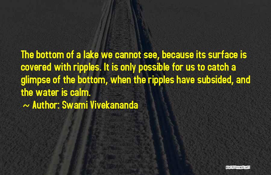 Swami Vivekananda Quotes: The Bottom Of A Lake We Cannot See, Because Its Surface Is Covered With Ripples. It Is Only Possible For