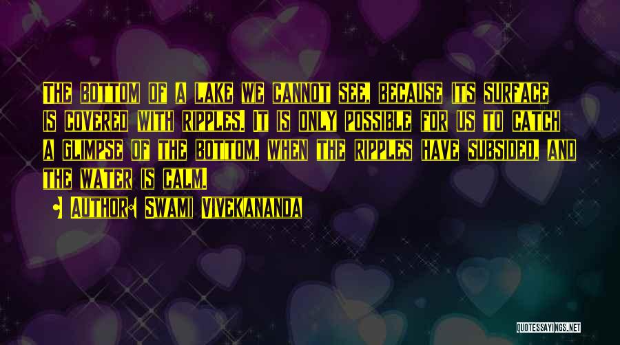 Swami Vivekananda Quotes: The Bottom Of A Lake We Cannot See, Because Its Surface Is Covered With Ripples. It Is Only Possible For