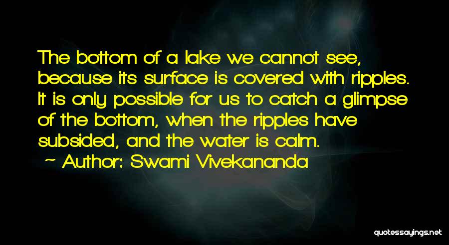 Swami Vivekananda Quotes: The Bottom Of A Lake We Cannot See, Because Its Surface Is Covered With Ripples. It Is Only Possible For