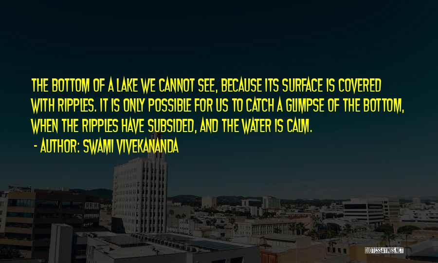 Swami Vivekananda Quotes: The Bottom Of A Lake We Cannot See, Because Its Surface Is Covered With Ripples. It Is Only Possible For