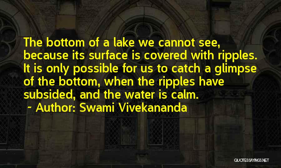Swami Vivekananda Quotes: The Bottom Of A Lake We Cannot See, Because Its Surface Is Covered With Ripples. It Is Only Possible For