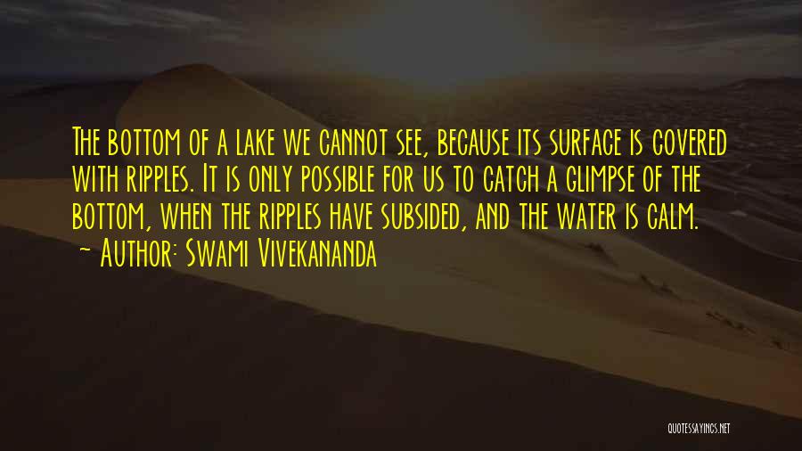 Swami Vivekananda Quotes: The Bottom Of A Lake We Cannot See, Because Its Surface Is Covered With Ripples. It Is Only Possible For