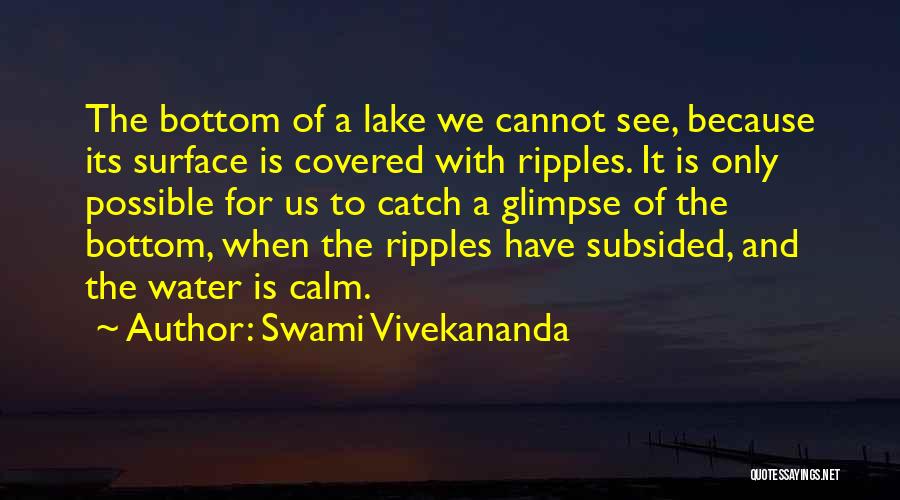 Swami Vivekananda Quotes: The Bottom Of A Lake We Cannot See, Because Its Surface Is Covered With Ripples. It Is Only Possible For