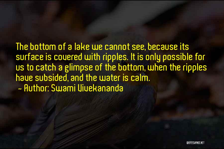 Swami Vivekananda Quotes: The Bottom Of A Lake We Cannot See, Because Its Surface Is Covered With Ripples. It Is Only Possible For