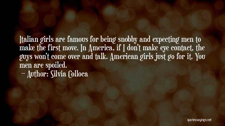 Silvia Colloca Quotes: Italian Girls Are Famous For Being Snobby And Expecting Men To Make The First Move. In America, If I Don't