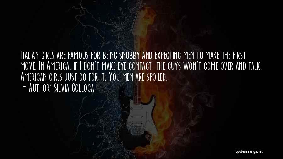 Silvia Colloca Quotes: Italian Girls Are Famous For Being Snobby And Expecting Men To Make The First Move. In America, If I Don't