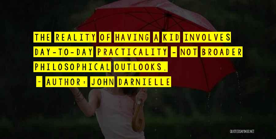 John Darnielle Quotes: The Reality Of Having A Kid Involves Day-to-day Practicality - Not Broader Philosophical Outlooks.