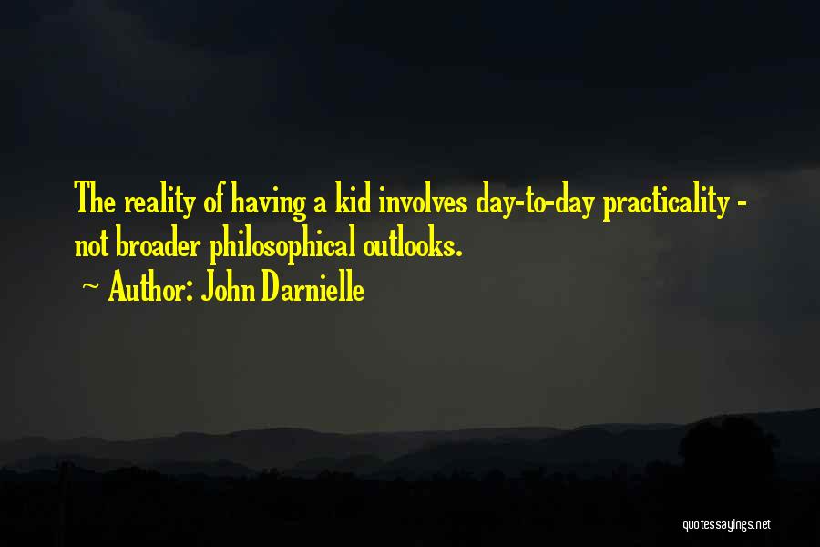 John Darnielle Quotes: The Reality Of Having A Kid Involves Day-to-day Practicality - Not Broader Philosophical Outlooks.