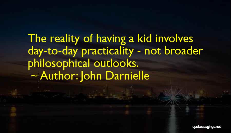 John Darnielle Quotes: The Reality Of Having A Kid Involves Day-to-day Practicality - Not Broader Philosophical Outlooks.