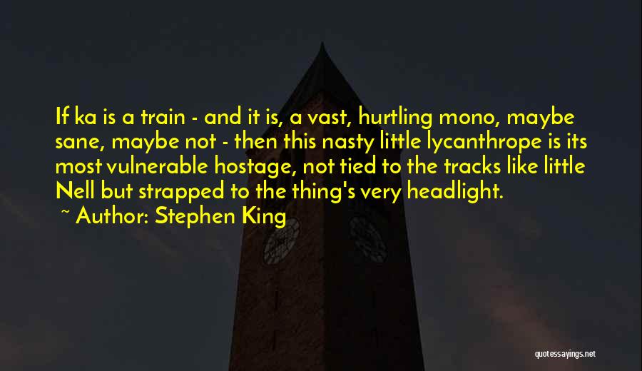 Stephen King Quotes: If Ka Is A Train - And It Is, A Vast, Hurtling Mono, Maybe Sane, Maybe Not - Then This