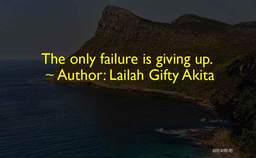 Lailah Gifty Akita Quotes: The Only Failure Is Giving Up.