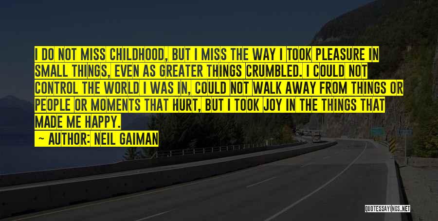 Neil Gaiman Quotes: I Do Not Miss Childhood, But I Miss The Way I Took Pleasure In Small Things, Even As Greater Things