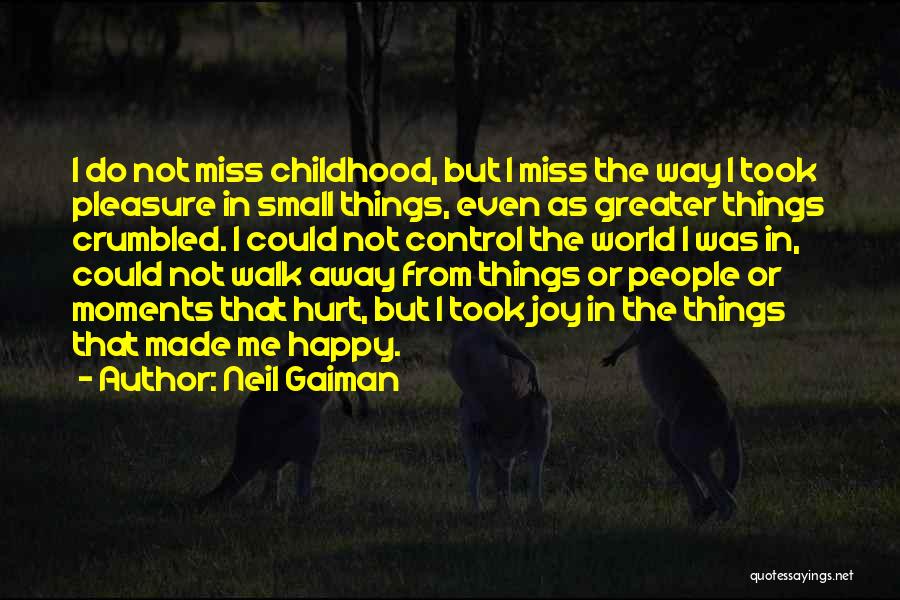 Neil Gaiman Quotes: I Do Not Miss Childhood, But I Miss The Way I Took Pleasure In Small Things, Even As Greater Things