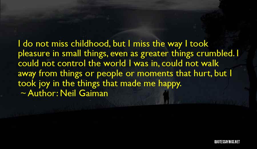 Neil Gaiman Quotes: I Do Not Miss Childhood, But I Miss The Way I Took Pleasure In Small Things, Even As Greater Things