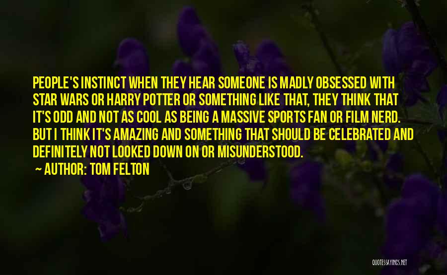 Tom Felton Quotes: People's Instinct When They Hear Someone Is Madly Obsessed With Star Wars Or Harry Potter Or Something Like That, They