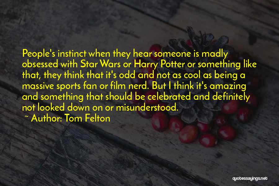 Tom Felton Quotes: People's Instinct When They Hear Someone Is Madly Obsessed With Star Wars Or Harry Potter Or Something Like That, They