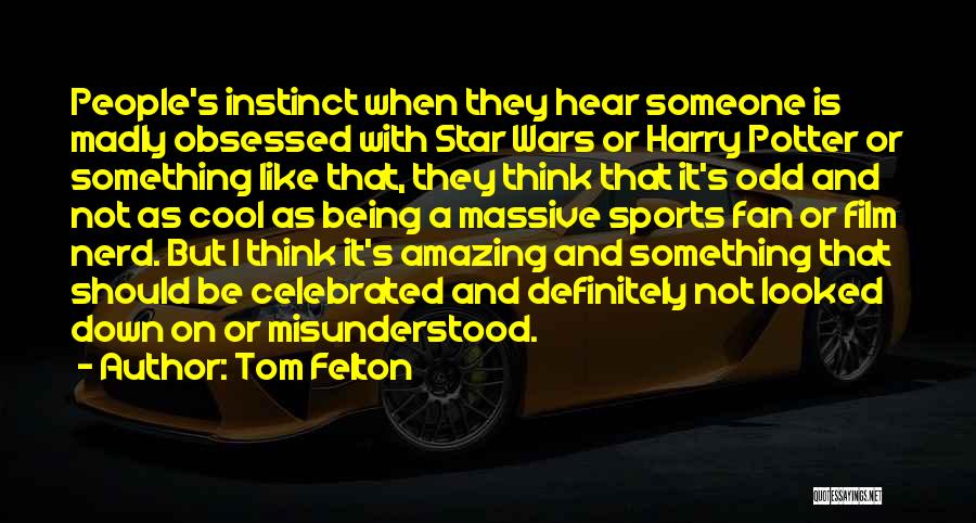 Tom Felton Quotes: People's Instinct When They Hear Someone Is Madly Obsessed With Star Wars Or Harry Potter Or Something Like That, They