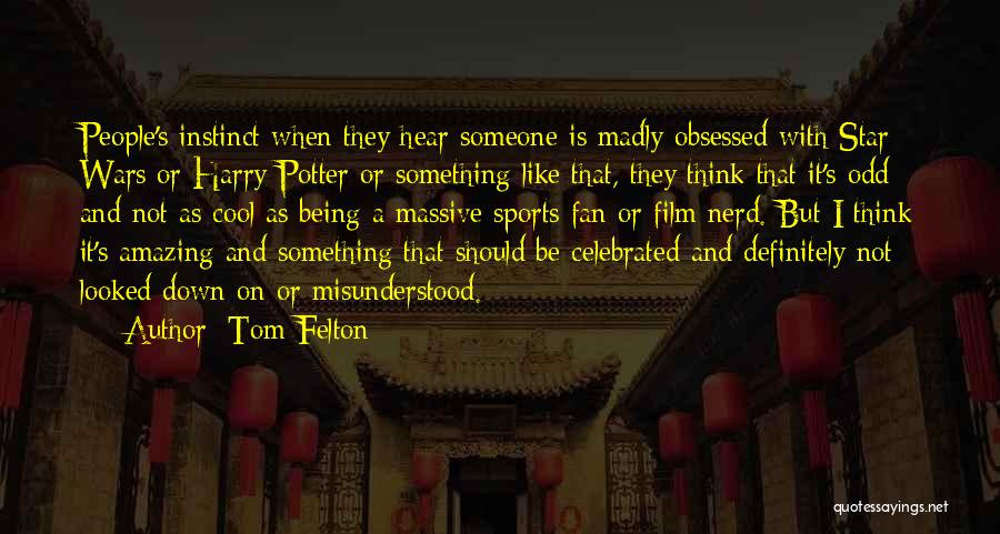 Tom Felton Quotes: People's Instinct When They Hear Someone Is Madly Obsessed With Star Wars Or Harry Potter Or Something Like That, They