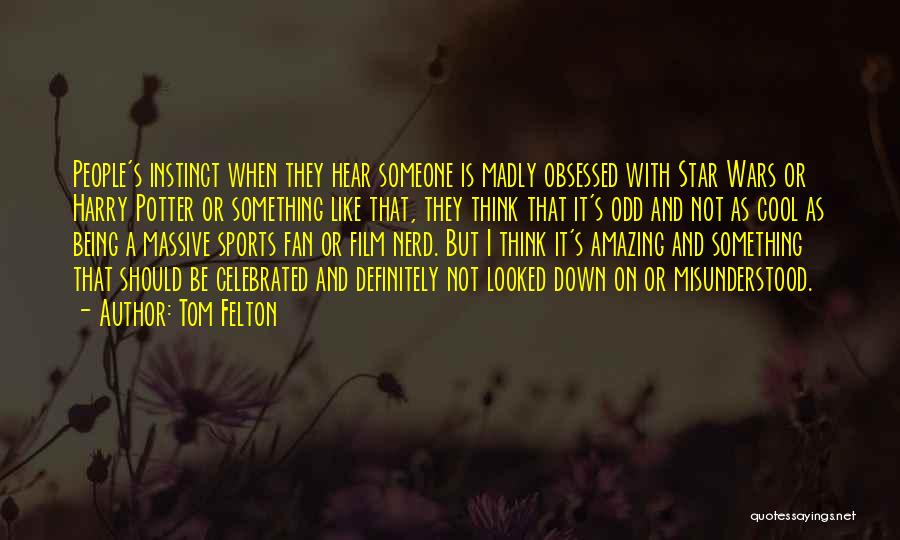 Tom Felton Quotes: People's Instinct When They Hear Someone Is Madly Obsessed With Star Wars Or Harry Potter Or Something Like That, They