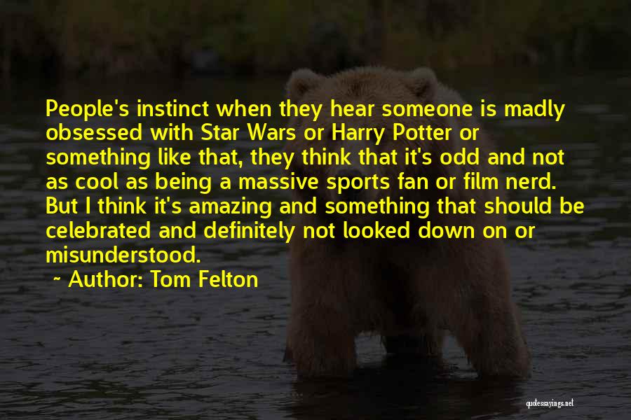 Tom Felton Quotes: People's Instinct When They Hear Someone Is Madly Obsessed With Star Wars Or Harry Potter Or Something Like That, They