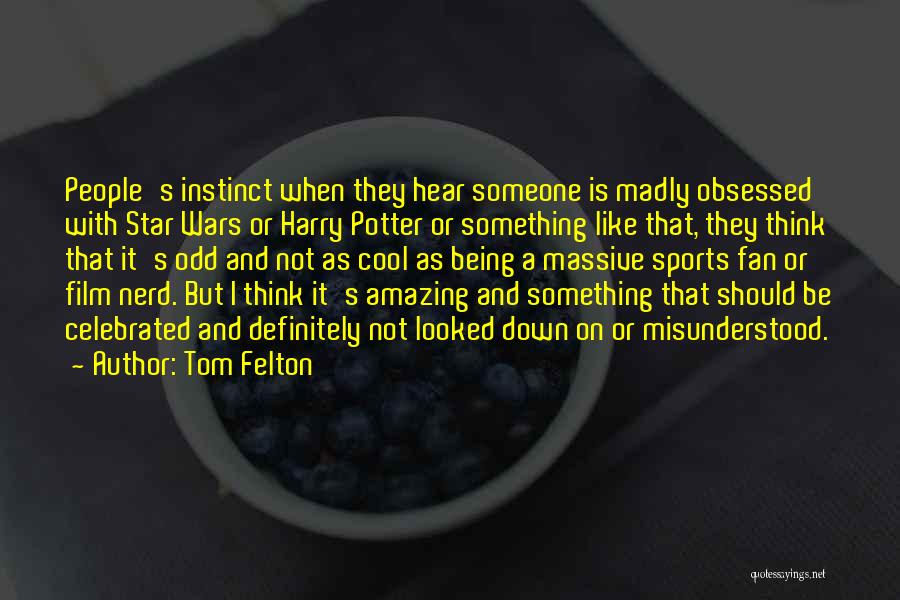 Tom Felton Quotes: People's Instinct When They Hear Someone Is Madly Obsessed With Star Wars Or Harry Potter Or Something Like That, They