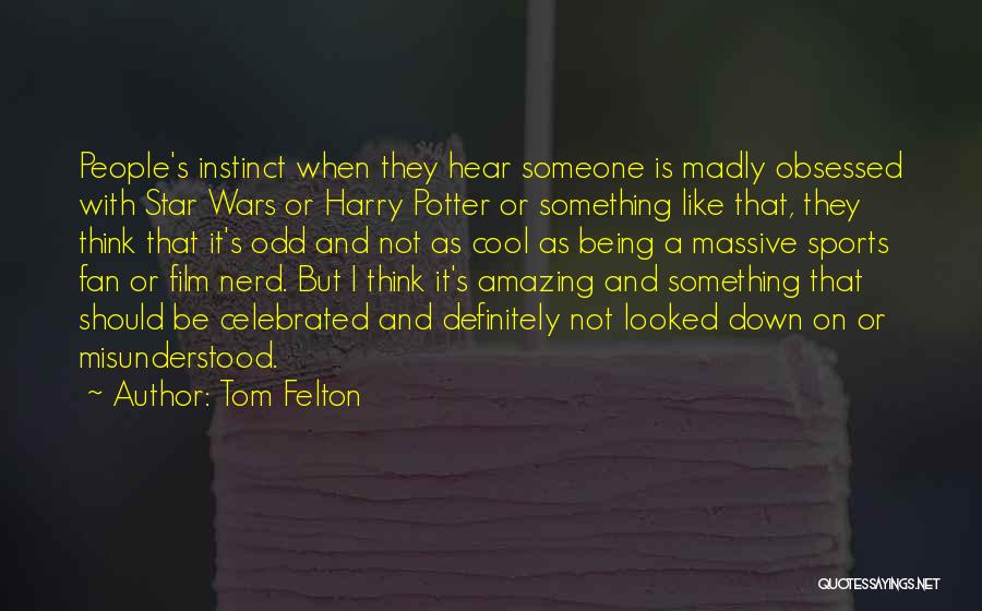 Tom Felton Quotes: People's Instinct When They Hear Someone Is Madly Obsessed With Star Wars Or Harry Potter Or Something Like That, They