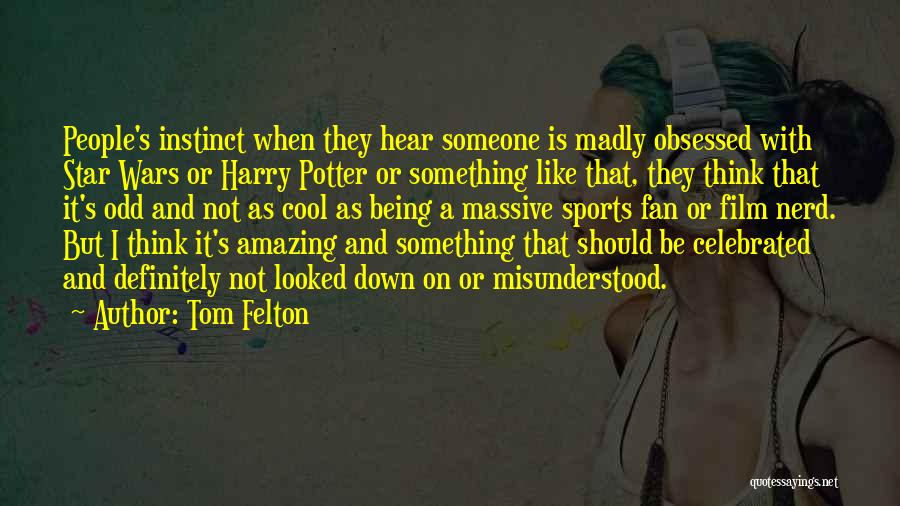 Tom Felton Quotes: People's Instinct When They Hear Someone Is Madly Obsessed With Star Wars Or Harry Potter Or Something Like That, They