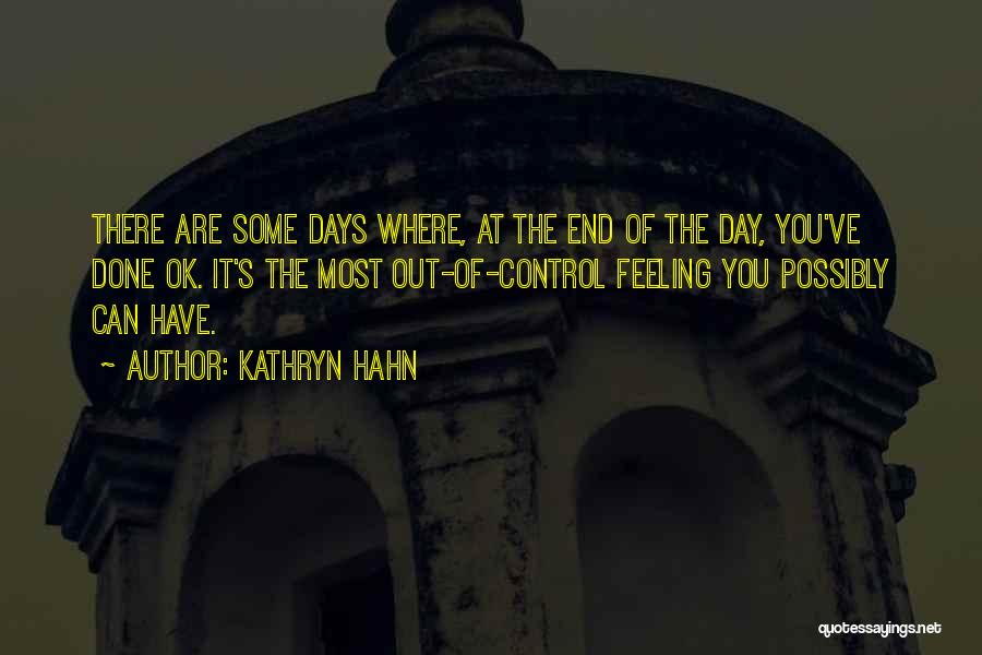 Kathryn Hahn Quotes: There Are Some Days Where, At The End Of The Day, You've Done Ok. It's The Most Out-of-control Feeling You