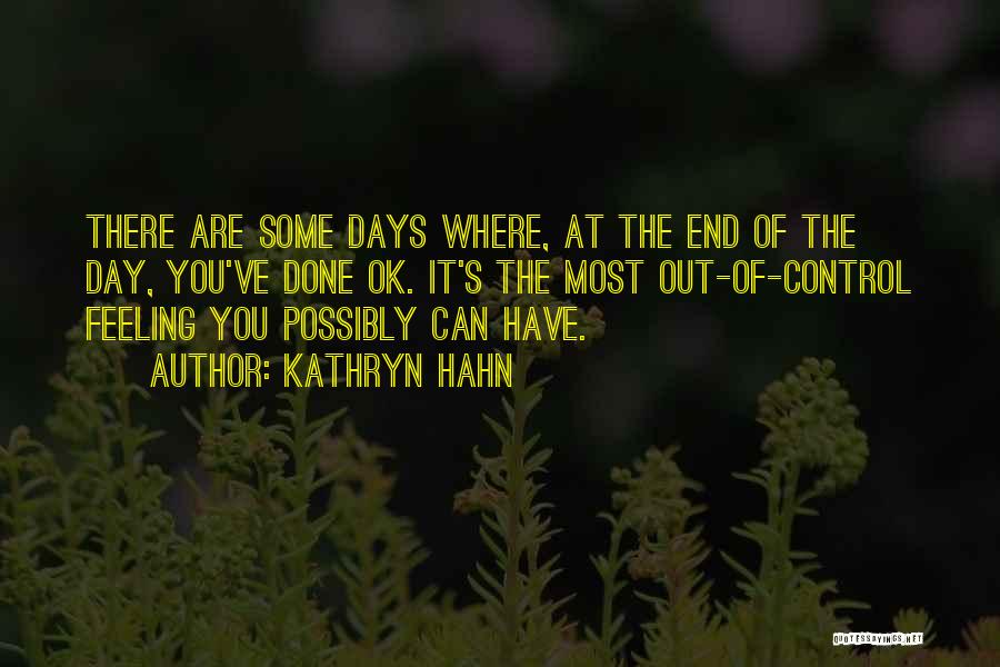 Kathryn Hahn Quotes: There Are Some Days Where, At The End Of The Day, You've Done Ok. It's The Most Out-of-control Feeling You