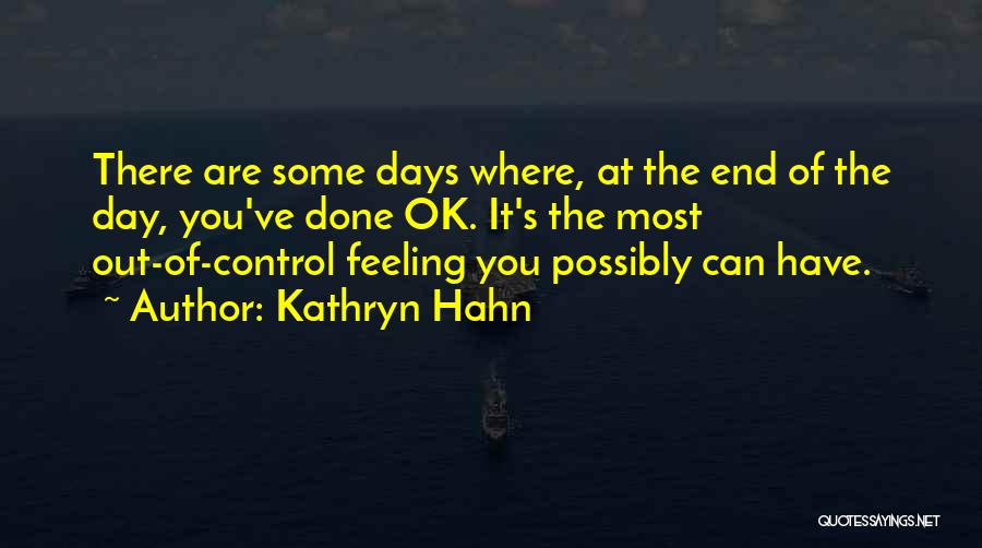 Kathryn Hahn Quotes: There Are Some Days Where, At The End Of The Day, You've Done Ok. It's The Most Out-of-control Feeling You