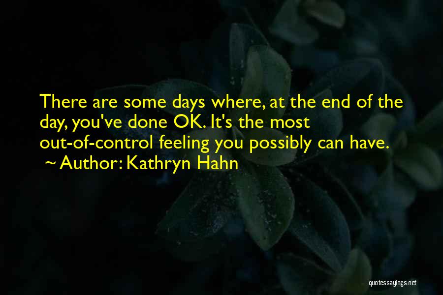 Kathryn Hahn Quotes: There Are Some Days Where, At The End Of The Day, You've Done Ok. It's The Most Out-of-control Feeling You