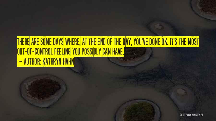 Kathryn Hahn Quotes: There Are Some Days Where, At The End Of The Day, You've Done Ok. It's The Most Out-of-control Feeling You