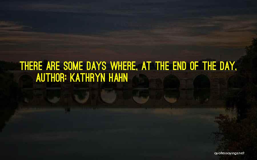 Kathryn Hahn Quotes: There Are Some Days Where, At The End Of The Day, You've Done Ok. It's The Most Out-of-control Feeling You