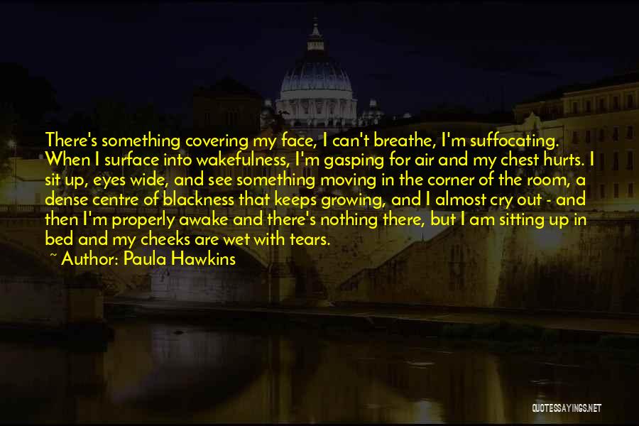 Paula Hawkins Quotes: There's Something Covering My Face, I Can't Breathe, I'm Suffocating. When I Surface Into Wakefulness, I'm Gasping For Air And