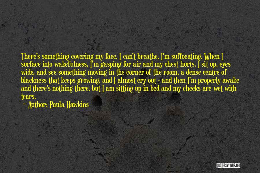 Paula Hawkins Quotes: There's Something Covering My Face, I Can't Breathe, I'm Suffocating. When I Surface Into Wakefulness, I'm Gasping For Air And