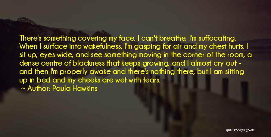 Paula Hawkins Quotes: There's Something Covering My Face, I Can't Breathe, I'm Suffocating. When I Surface Into Wakefulness, I'm Gasping For Air And