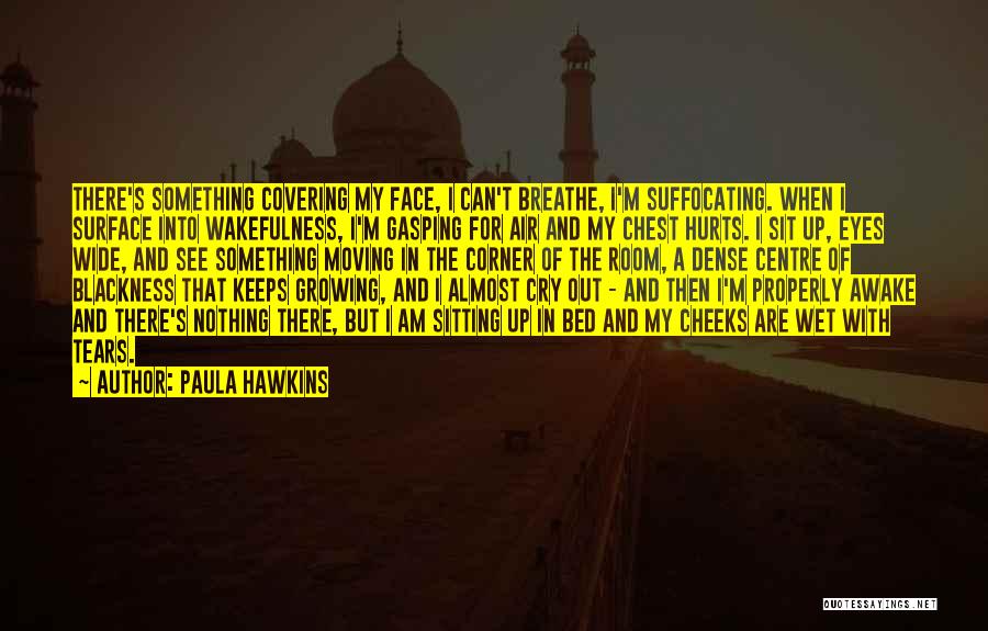 Paula Hawkins Quotes: There's Something Covering My Face, I Can't Breathe, I'm Suffocating. When I Surface Into Wakefulness, I'm Gasping For Air And