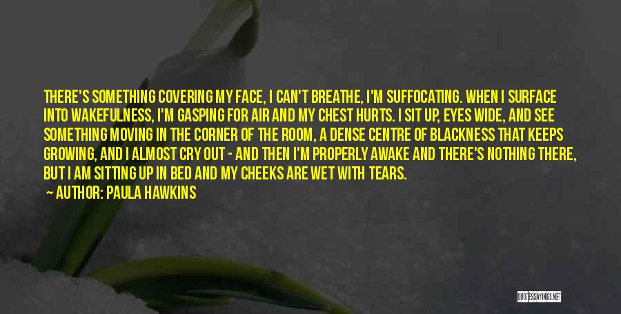 Paula Hawkins Quotes: There's Something Covering My Face, I Can't Breathe, I'm Suffocating. When I Surface Into Wakefulness, I'm Gasping For Air And