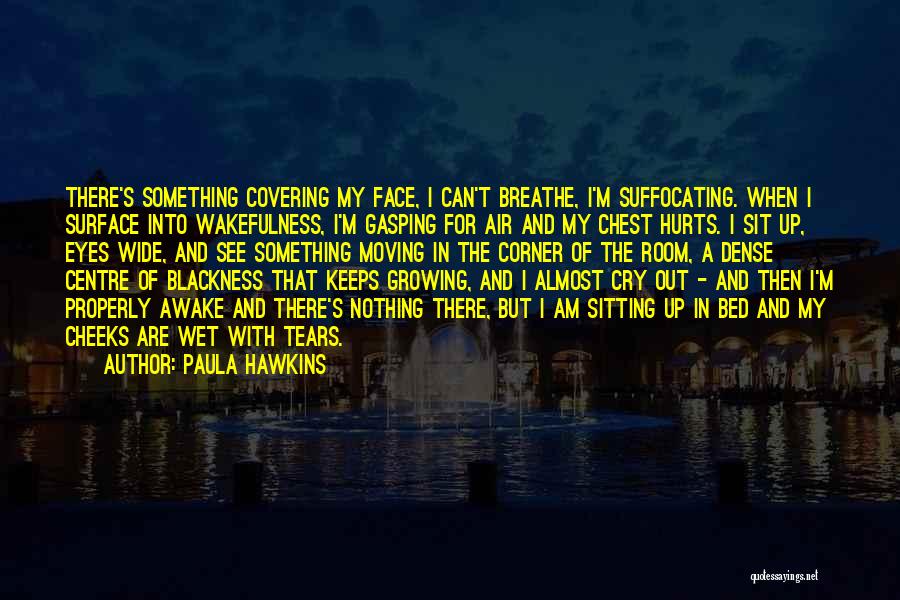 Paula Hawkins Quotes: There's Something Covering My Face, I Can't Breathe, I'm Suffocating. When I Surface Into Wakefulness, I'm Gasping For Air And