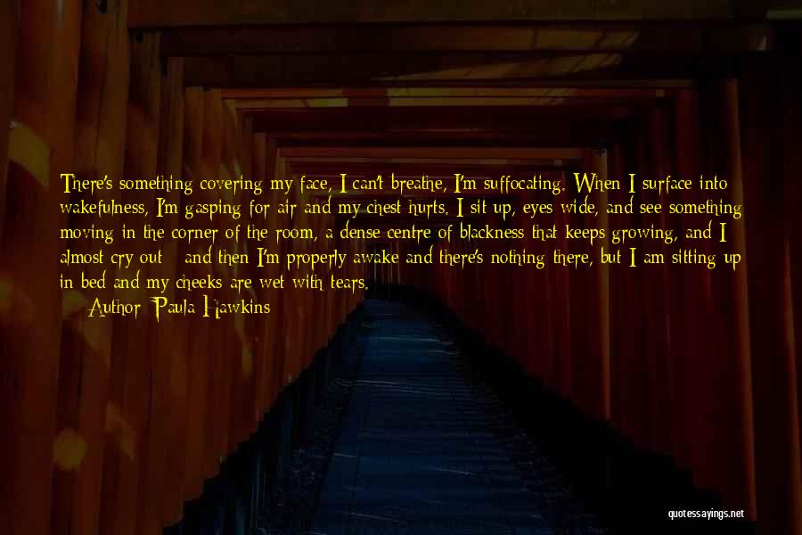 Paula Hawkins Quotes: There's Something Covering My Face, I Can't Breathe, I'm Suffocating. When I Surface Into Wakefulness, I'm Gasping For Air And